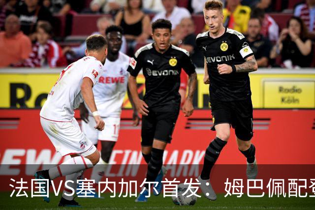 法国VS塞内加尔首发：姆巴佩配登贝莱 奥利塞搭档杜埃